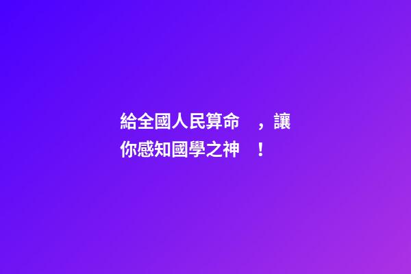 給全國人民算命，讓你感知國學之神！